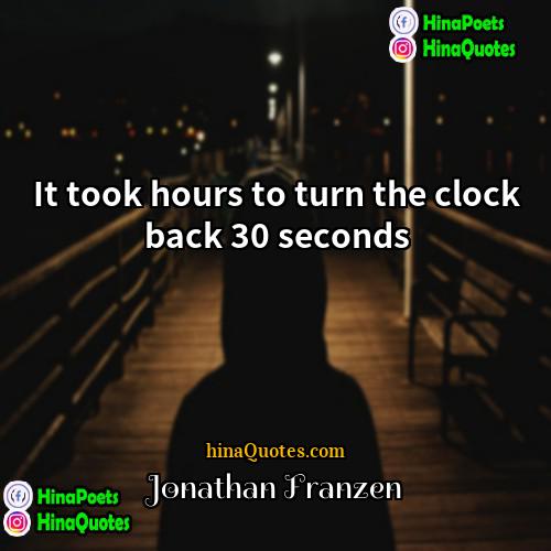 Jonathan Franzen Quotes | It took hours to turn the clock